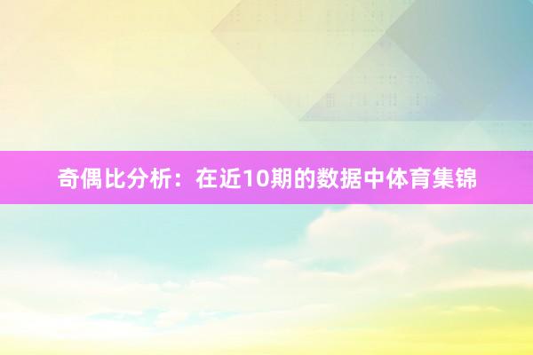 奇偶比分析：在近10期的数据中体育集锦