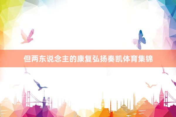 但两东说念主的康复弘扬奏凯体育集锦
