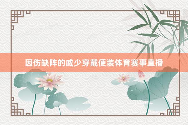 因伤缺阵的威少穿戴便装体育赛事直播