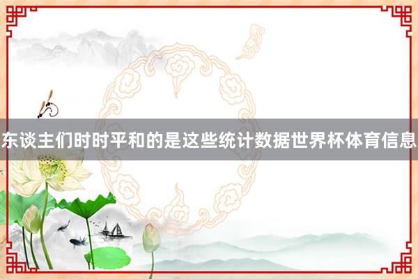 东谈主们时时平和的是这些统计数据世界杯体育信息