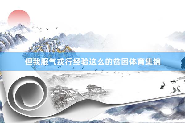 但我服气戎行经验这么的贫困体育集锦