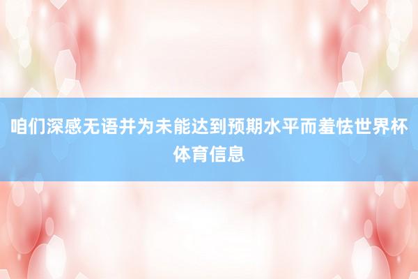 咱们深感无语并为未能达到预期水平而羞怯世界杯体育信息
