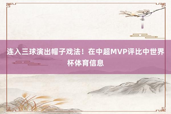 连入三球演出帽子戏法！在中超MVP评比中世界杯体育信息