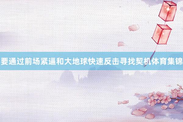 要通过前场紧逼和大地球快速反击寻找契机体育集锦