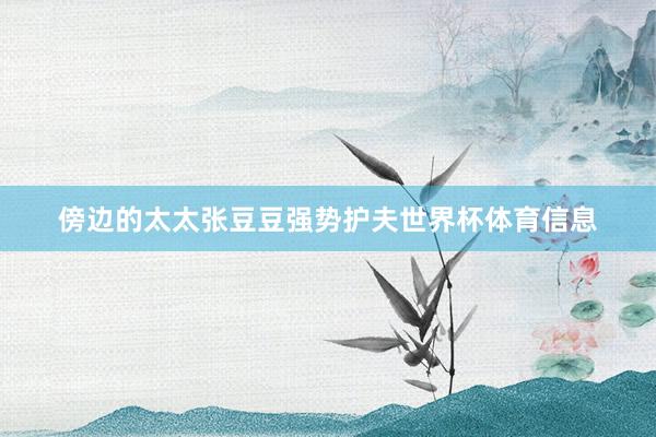 傍边的太太张豆豆强势护夫世界杯体育信息