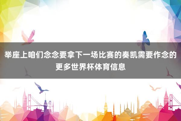 举座上咱们念念要拿下一场比赛的奏凯需要作念的更多世界杯体育信息