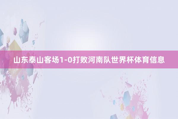 山东泰山客场1-0打败河南队世界杯体育信息
