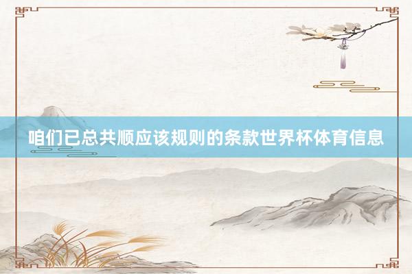 咱们已总共顺应该规则的条款世界杯体育信息