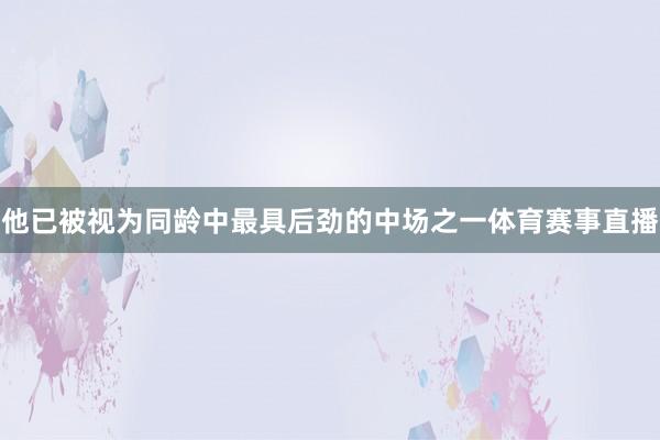 他已被视为同龄中最具后劲的中场之一体育赛事直播