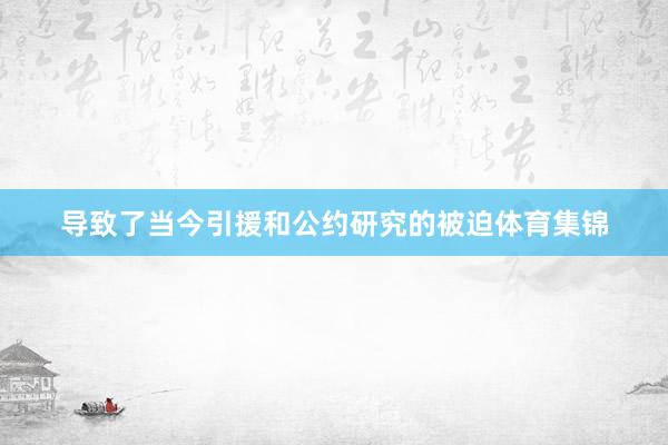 导致了当今引援和公约研究的被迫体育集锦