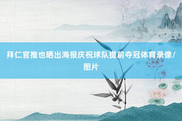 拜仁官推也晒出海报庆祝球队提前夺冠体育录像/图片