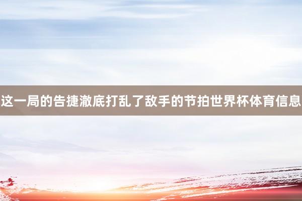 这一局的告捷澈底打乱了敌手的节拍世界杯体育信息