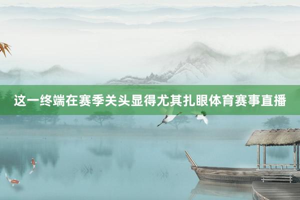 这一终端在赛季关头显得尤其扎眼体育赛事直播