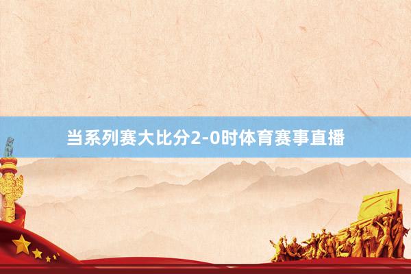 当系列赛大比分2-0时体育赛事直播