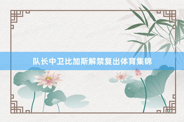 队长中卫比加斯解禁复出体育集锦