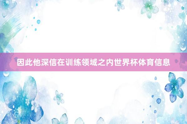 因此他深信在训练领域之内世界杯体育信息