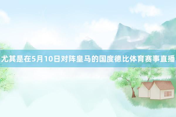 尤其是在5月10日对阵皇马的国度德比体育赛事直播