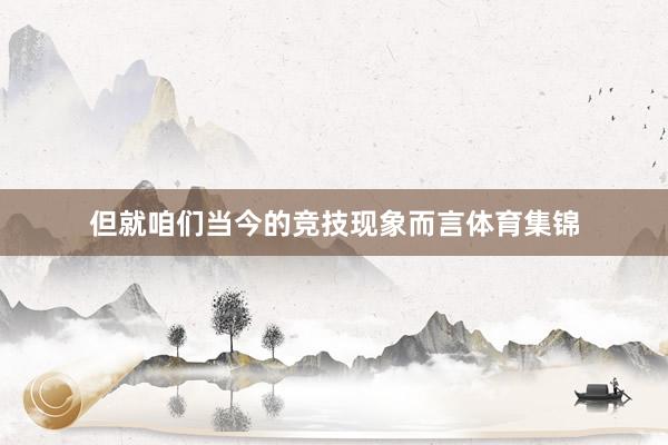 但就咱们当今的竞技现象而言体育集锦