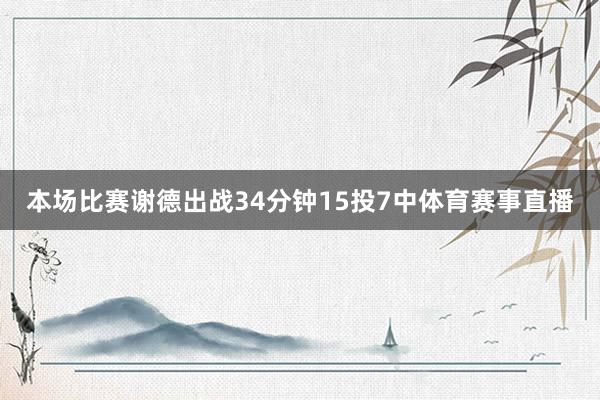 本场比赛谢德出战34分钟15投7中体育赛事直播