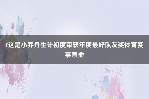 r这是小乔丹生计初度荣获年度最好队友奖体育赛事直播