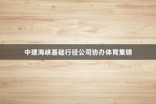 中建海峡基础行径公司协办体育集锦