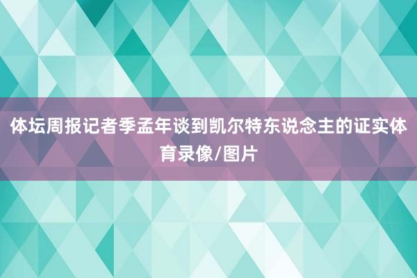 体坛周报记者季孟年谈到凯尔特东说念主的证实体育录像/图片
