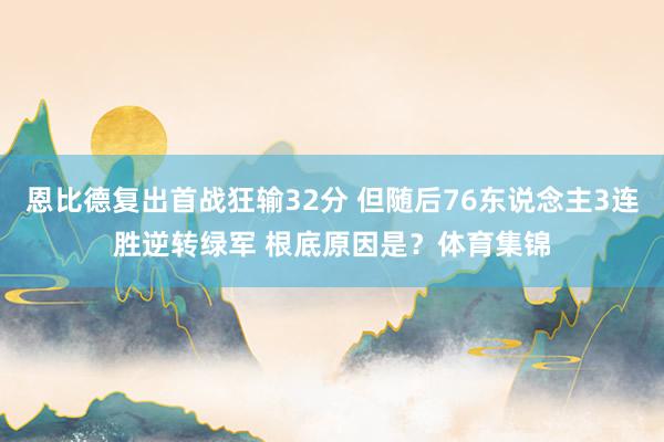 恩比德复出首战狂输32分 但随后76东说念主3连胜逆转绿军 根底原因是？体育集锦