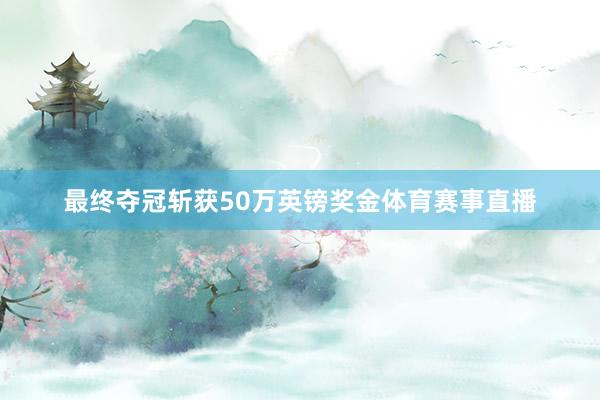 最终夺冠斩获50万英镑奖金体育赛事直播