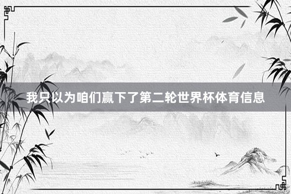 我只以为咱们赢下了第二轮世界杯体育信息