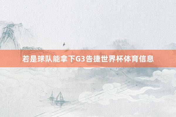 若是球队能拿下G3告捷世界杯体育信息