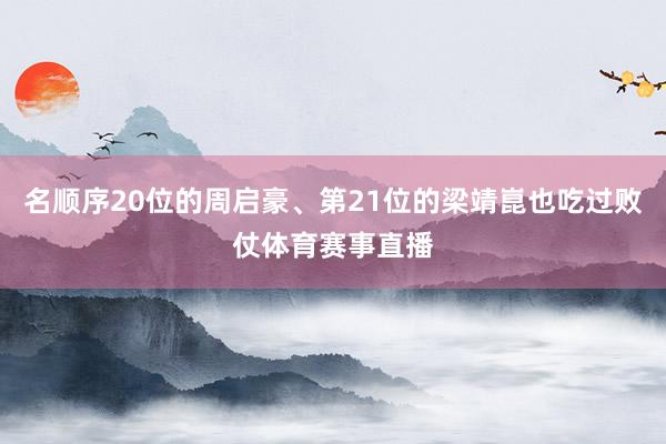 名顺序20位的周启豪、第21位的梁靖崑也吃过败仗体育赛事直播