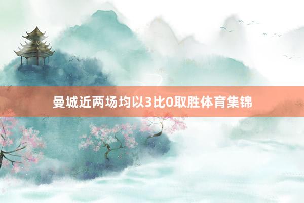 曼城近两场均以3比0取胜体育集锦