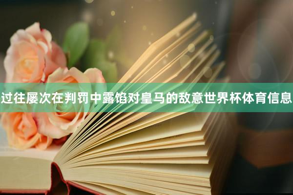 过往屡次在判罚中露馅对皇马的敌意世界杯体育信息