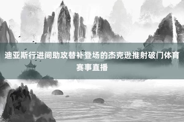 迪亚斯行进间助攻替补登场的杰克逊推射破门体育赛事直播