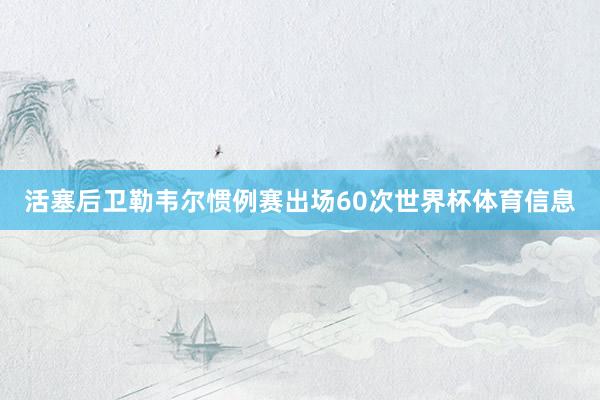 活塞后卫勒韦尔惯例赛出场60次世界杯体育信息