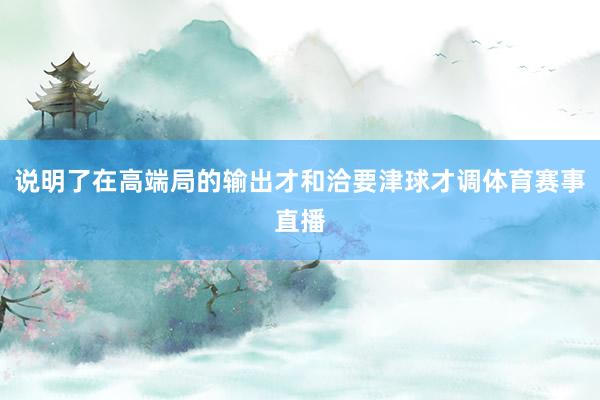 说明了在高端局的输出才和洽要津球才调体育赛事直播