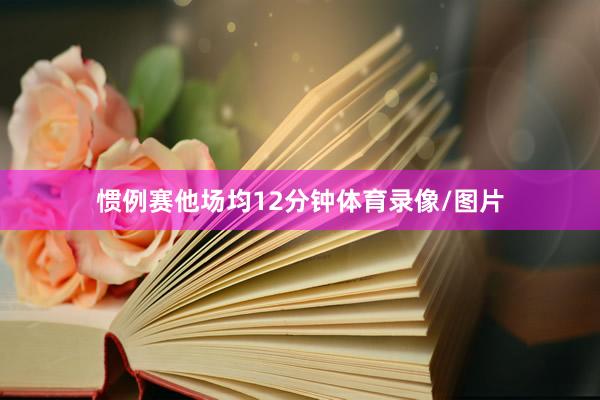 惯例赛他场均12分钟体育录像/图片