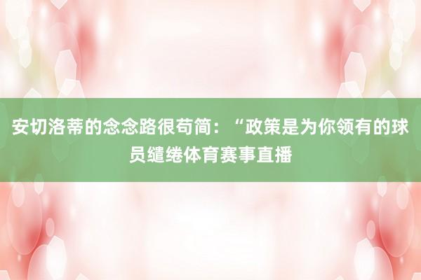 安切洛蒂的念念路很苟简：“政策是为你领有的球员缱绻体育赛事直播