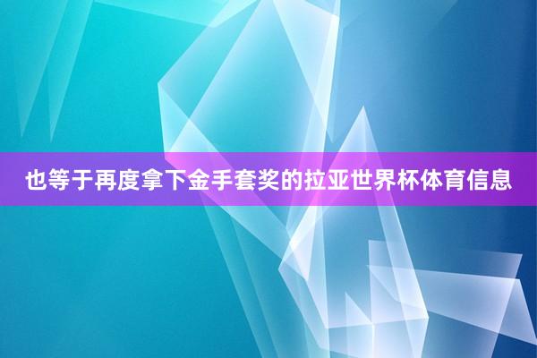 也等于再度拿下金手套奖的拉亚世界杯体育信息