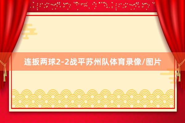 连扳两球2-2战平苏州队体育录像/图片