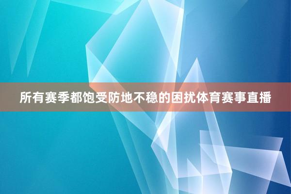 所有赛季都饱受防地不稳的困扰体育赛事直播