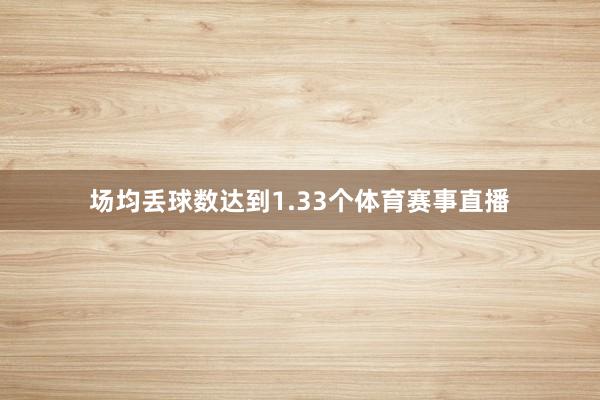 场均丢球数达到1.33个体育赛事直播