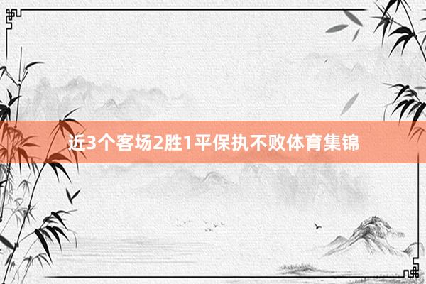 近3个客场2胜1平保执不败体育集锦