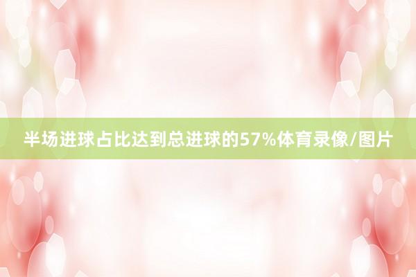 半场进球占比达到总进球的57%体育录像/图片