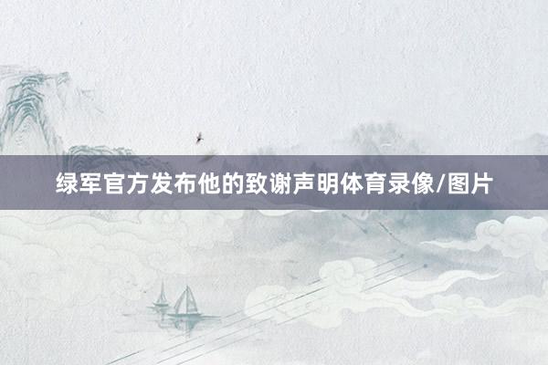 绿军官方发布他的致谢声明体育录像/图片