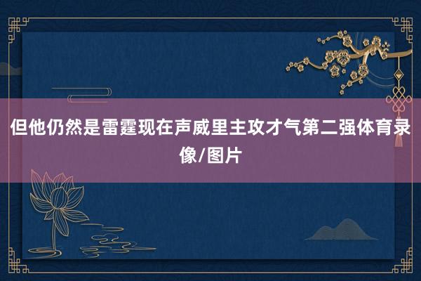 但他仍然是雷霆现在声威里主攻才气第二强体育录像/图片