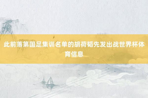 此前落第国足集训名单的胡荷韬先发出战世界杯体育信息