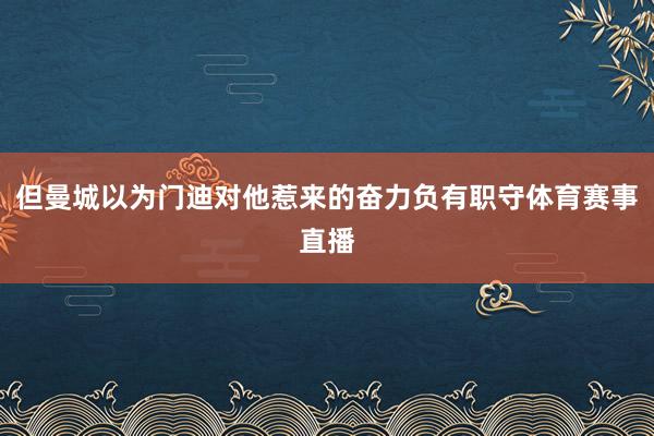 但曼城以为门迪对他惹来的奋力负有职守体育赛事直播