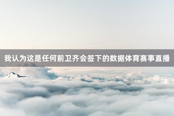 我认为这是任何前卫齐会签下的数据体育赛事直播