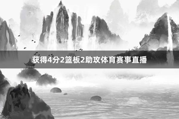 获得4分2篮板2助攻体育赛事直播